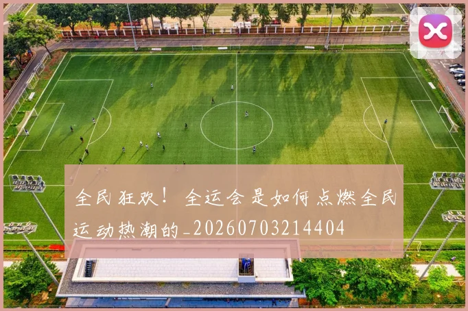 全民狂欢！全运会是如何点燃全民运动热潮的_20260703214404