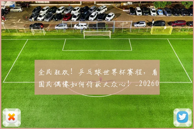 全民狂欢！乒乓球世界杯赛程，看国民偶像如何俘获大众心！_20260703214402