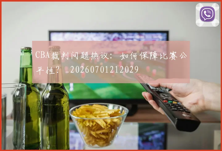 CBA裁判问题热议:如何保障比赛公平性?_20260701212029