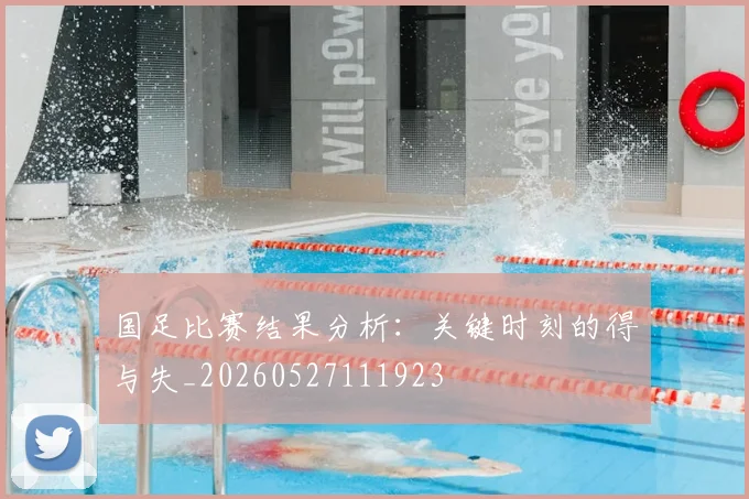国足比赛结果分析：关键时刻的得与失_20260527111923
