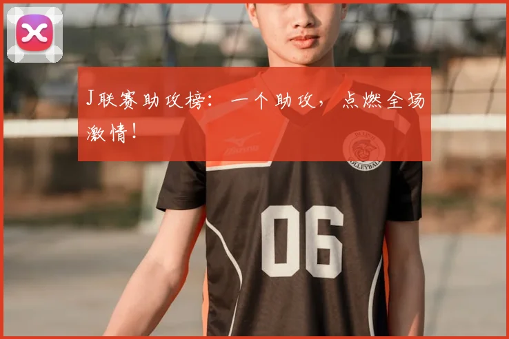 J联赛助攻榜:一个助攻,点燃全场激情!