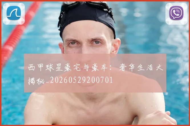 西甲球星豪宅与豪车:奢华生活大揭秘_20260529200701