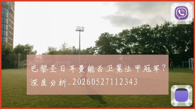 巴黎圣日耳曼能否卫冕法甲冠军？深度分析_20260527112343
