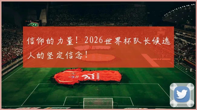 信仰的力量！2026世界杯队长候选人的坚定信念！