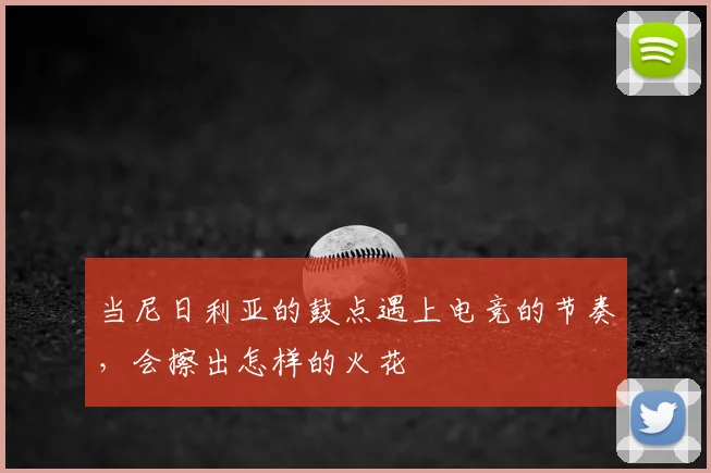 当尼日利亚的鼓点遇上电竞的节奏，会擦出怎样的火花