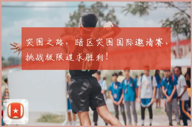 突围之路,暗区突围国际邀请赛,挑战极限追求胜利!