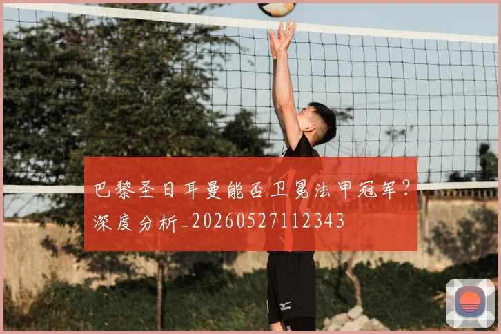巴黎圣日耳曼能否卫冕法甲冠军？深度分析_20260527112343