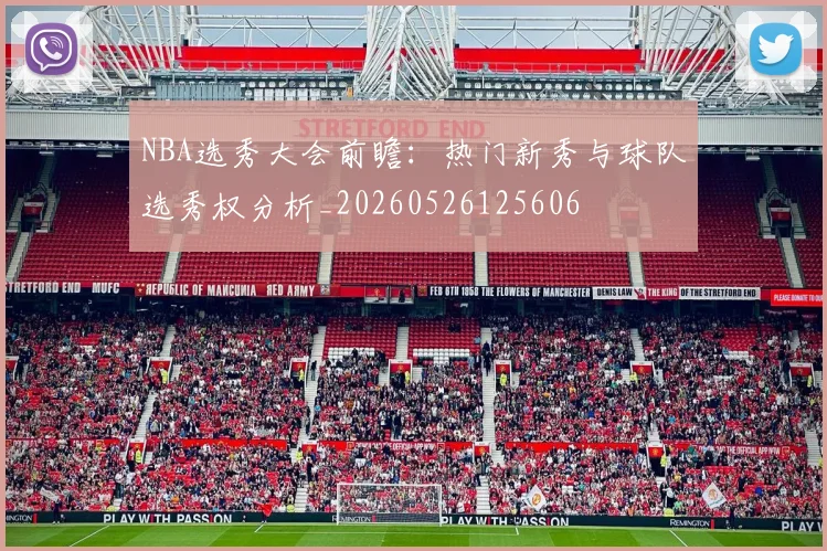 NBA选秀大会前瞻:热门新秀与球队选秀权分析_20260526125606