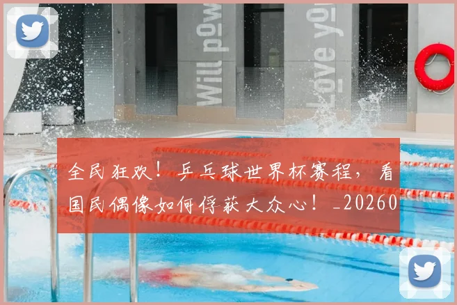 全民狂欢！乒乓球世界杯赛程，看国民偶像如何俘获大众心！_20260703214402
