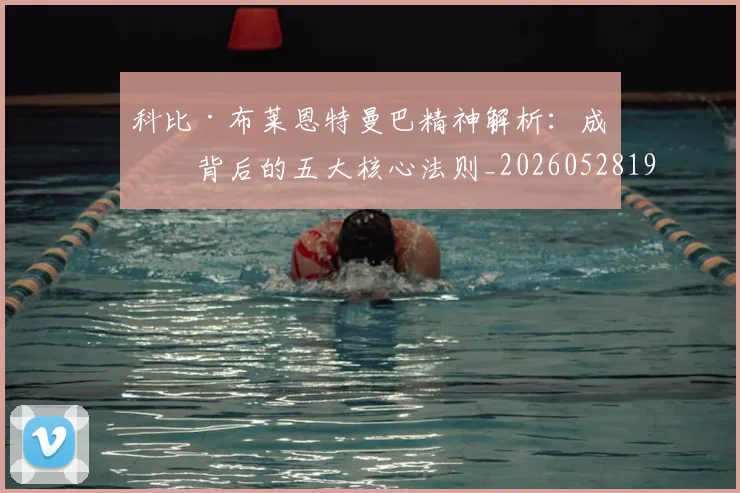 科比·布莱恩特曼巴精神解析:成功背后的五大核心法则_20260528193554_20260708195002