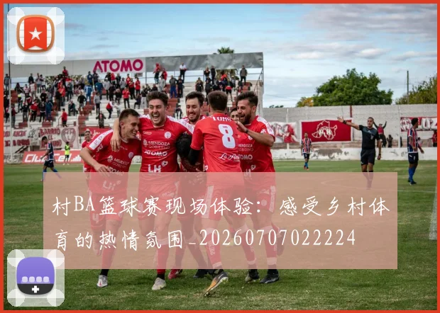 村BA篮球赛现场体验：感受乡村体育的热情氛围_20260707022224