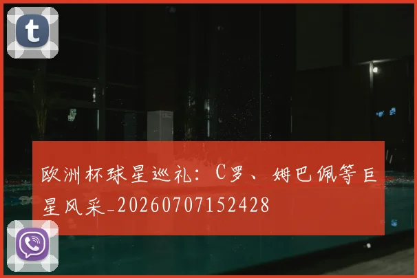 欧洲杯球星巡礼：C罗、姆巴佩等巨星风采_20260707152428