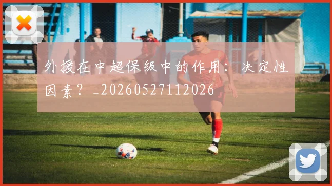 外援在中超保级中的作用：决定性因素？_20260527112026