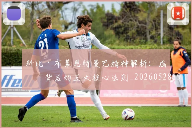 科比·布莱恩特曼巴精神解析：成功背后的五大核心法则_20260528193554_20260802164758