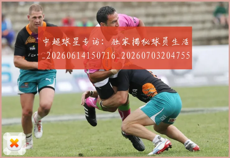 中超球星专访:独家揭秘球员生活_20260614150716_20260703204755