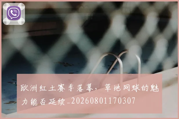 欧洲红土赛季落幕，草地网球的魅力能否延续_20260801170307