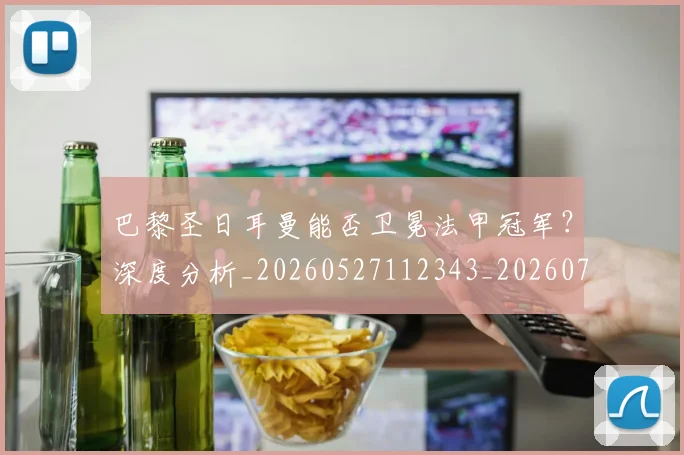 巴黎圣日耳曼能否卫冕法甲冠军？深度分析_20260527112343_20260722154603