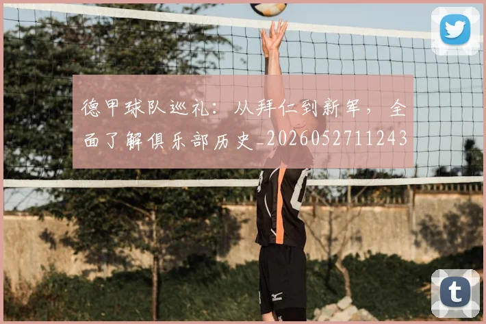 德甲球队巡礼：从拜仁到新军，全面了解俱乐部历史_20260527112437