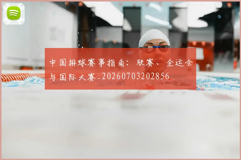 中国排球赛事指南：联赛、全运会与国际大赛_20260703202856