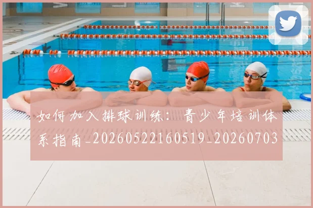 如何加入排球训练：青少年培训体系指南_20260522160519_20260703230533