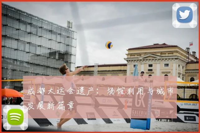 成都大运会遗产：场馆利用与城市发展新篇章