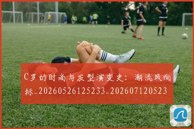 C罗的时尚与发型演变史:潮流风向标_20260526125233_20260712052320
