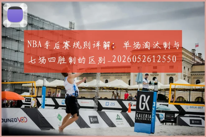 NBA季后赛规则详解:单场淘汰制与七场四胜制的区别_20260526125502