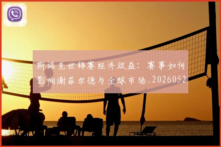 斯诺克世锦赛经济效益:赛事如何影响谢菲尔德与全球市场_20260528193056