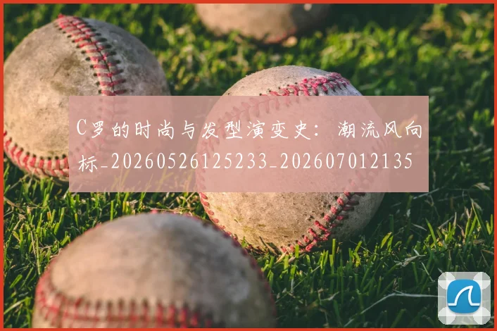 C罗的时尚与发型演变史:潮流风向标_20260526125233_20260701213540_20260712052320