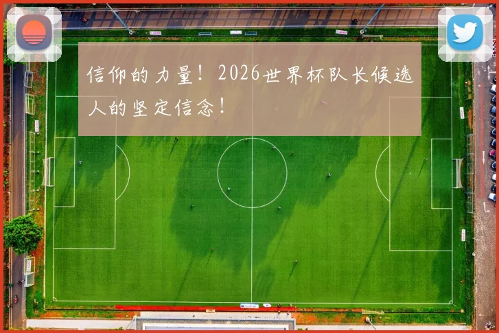 信仰的力量！2026世界杯队长候选人的坚定信念！