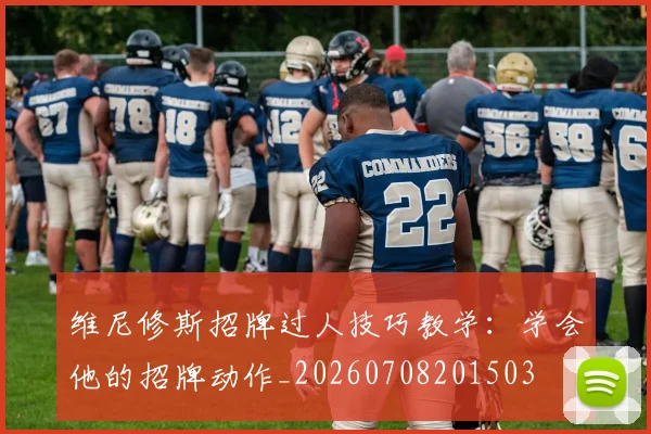 维尼修斯招牌过人技巧教学：学会他的招牌动作_20260708201503