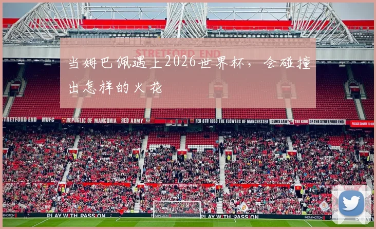 当姆巴佩遇上2026世界杯，会碰撞出怎样的火花