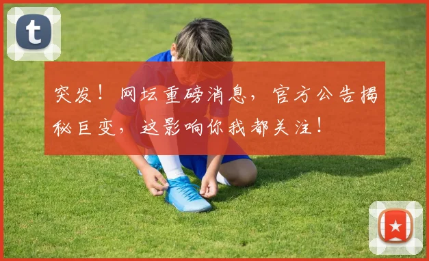 突发!网坛重磅消息,官方公告揭秘巨变,这影响你我都关注!