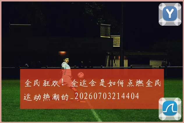 全民狂欢!全运会是如何点燃全民运动热潮的_20260703214404