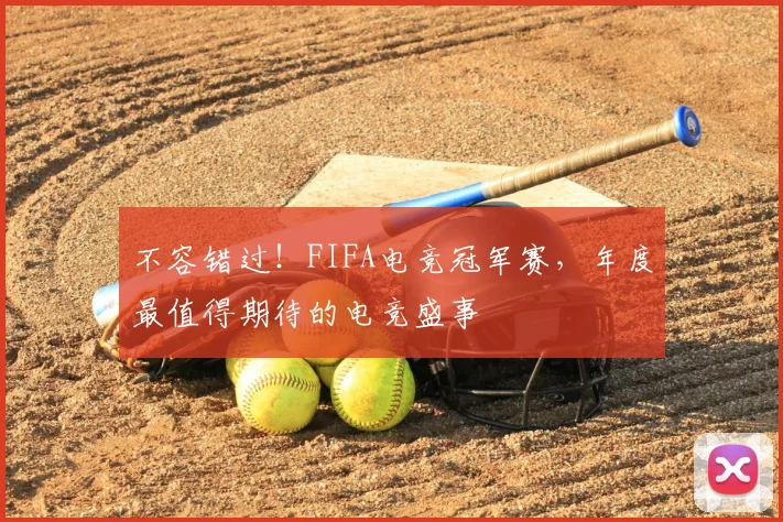 不容错过！FIFA电竞冠军赛，年度最值得期待的电竞盛事