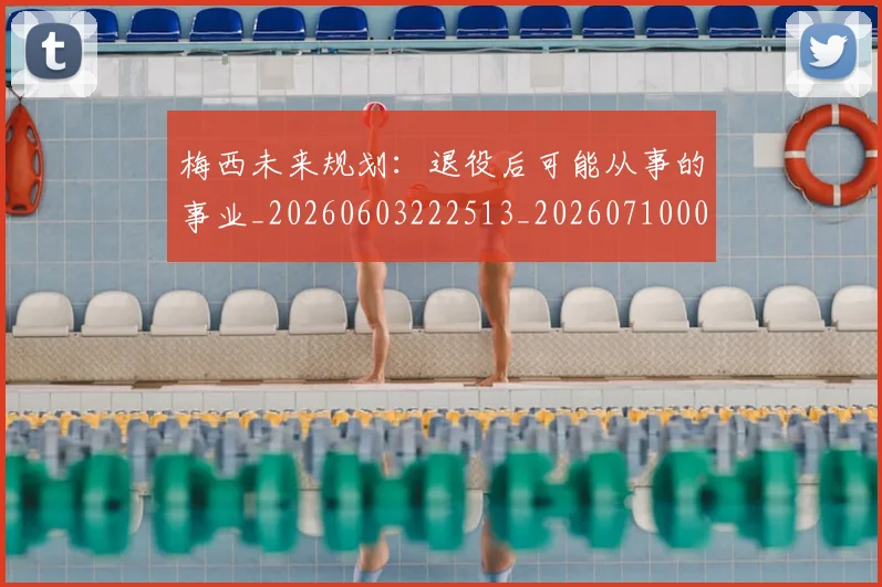 梅西未来规划：退役后可能从事的事业_20260603222513_20260710002558