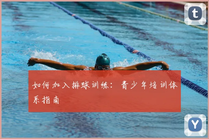 如何加入排球训练：青少年培训体系指南