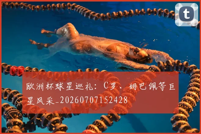 欧洲杯球星巡礼:C罗、姆巴佩等巨星风采_20260707152428